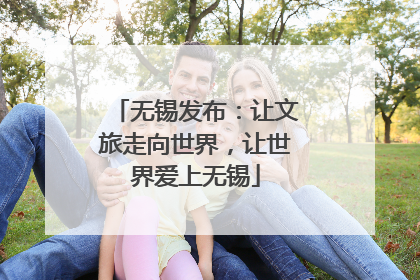 无锡发布：让文旅走向世界，让世界爱上无锡