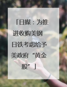 日媒：为推进收购美钢 日铁考虑给予美政府“黄金股”