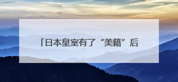 日本皇室有了“美籍”后代？日本宫内厅宣布：秋筱宫夫妇迎来首个孙辈