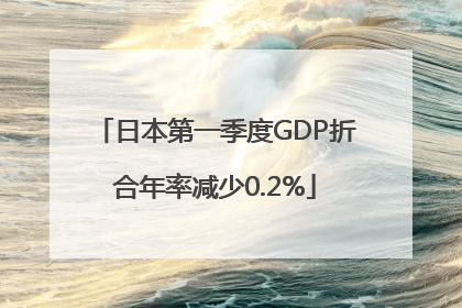 日本第一季度GDP折合年率减少0.2%