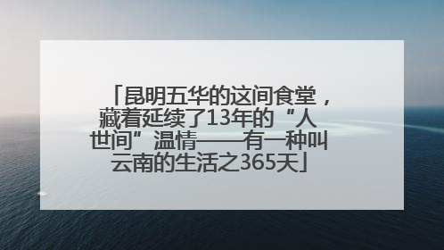 昆明五华的这间食堂，藏着延续了13年的“人世间”温情——有一种叫云南的生活之365天