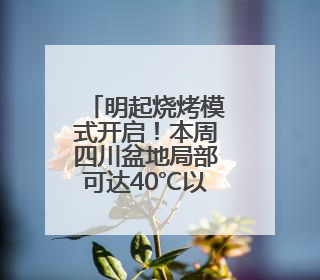 明起烧烤模式开启！本周四川盆地局部可达40℃以上 成都将热到17日