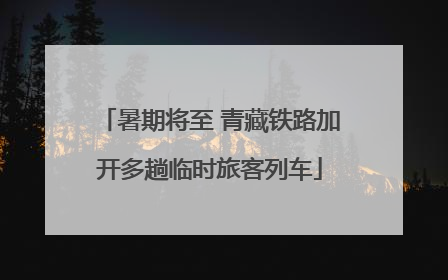 暑期将至 青藏铁路加开多趟临时旅客列车