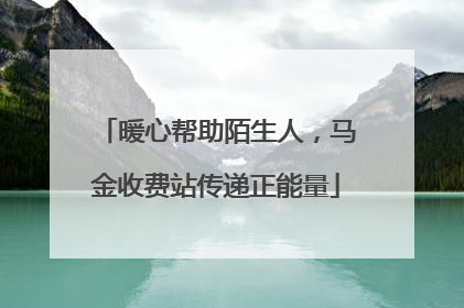 暖心帮助陌生人，马金收费站传递正能量