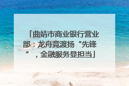 曲靖市商业银行营业部：龙舟竞渡扬“先锋”，金融服务显担当