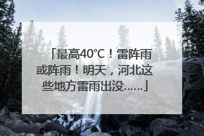 最高40℃！雷阵雨或阵雨！明天，河北这些地方雷雨出没……
