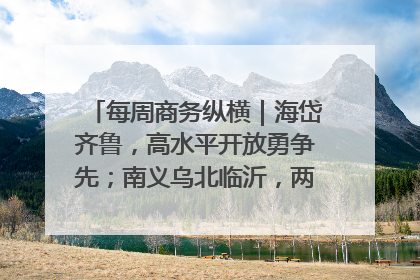 每周商务纵横｜海岱齐鲁，高水平开放勇争先；南义乌北临沂，两扇窗里观外贸