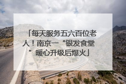 每天服务五六百位老人！南京一“银发食堂”暖心升级后爆火