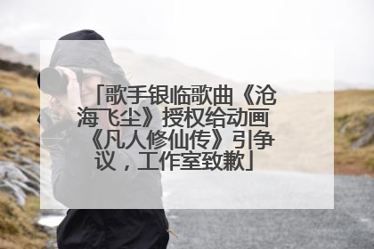 歌手银临歌曲《沧海飞尘》授权给动画《凡人修仙传》引争议，工作室致歉