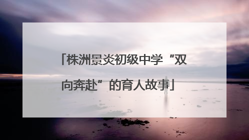 株洲景炎初级中学“双向奔赴”的育人故事