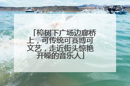 樟树下广场边廊桥上，可传统可赛博可文艺，走近街头惊艳开嗓的音乐人