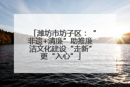 潍坊市坊子区：“非遗+清廉”助推廉洁文化建设“走新”更“入心”