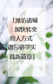 潍坊诸城：加快转变育人方式 谱写研学实践新篇章