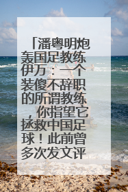 潘粤明炮轰国足教练伊万：一个装傻不辞职的所谓教练，你指望它拯救中国足球！此前曾多次发文评价国足