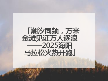 潮汐同频，万米金滩见证万人逐浪——2025海阳马拉松火热开跑