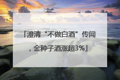 澄清“不做白酒”传闻，金种子酒涨超3%