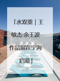 水双重｜王敏杰·余王波作品展在宁海启幕
