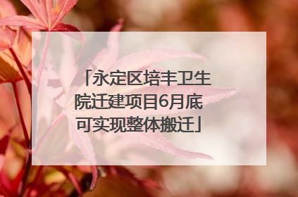 永定区培丰卫生院迁建项目6月底可实现整体搬迁
