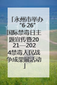 永州市举办“6·26”国际禁毒日主题宣传暨2021—2024禁毒人民战争成果展活动
