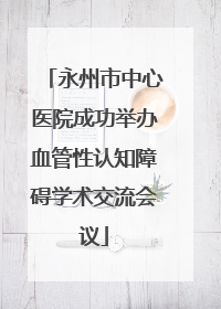 永州市中心医院成功举办血管性认知障碍学术交流会议