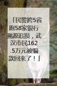 民警跨5省跑58家银行溯源追损，武汉市民162.5万元被骗款回来了！