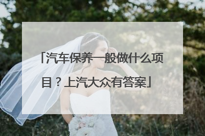 汽车保养一般做什么项目？上汽大众有答案