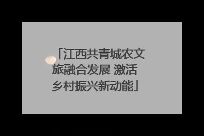 江西共青城农文旅融合发展 激活乡村振兴新动能