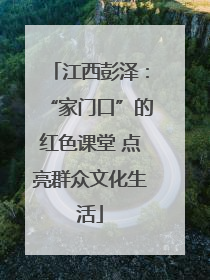 江西彭泽：“家门口”的红色课堂 点亮群众文化生活