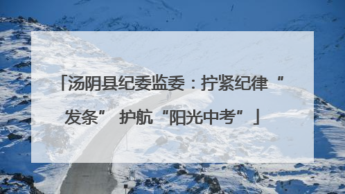 汤阴县纪委监委：拧紧纪律“发条” 护航“阳光中考”