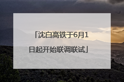 沈白高铁于6月1日起开始联调联试