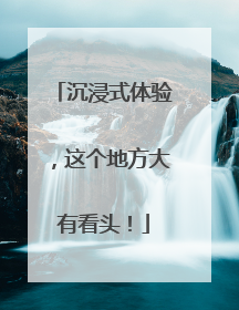 沉浸式体验，这个地方大有看头！