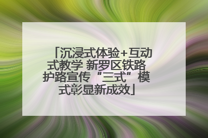 沉浸式体验+互动式教学 新罗区铁路护路宣传“三式”模式彰显新成效