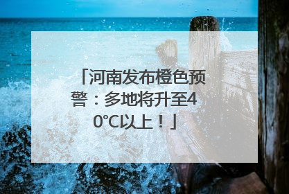 河南发布橙色预警：多地将升至40℃以上！