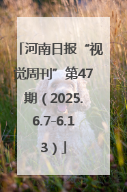 河南日报“视觉周刊”第47期（2025.6.7-6.13）