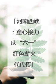 河南西峡：童心接力庆“六一” 红色薪火代代传