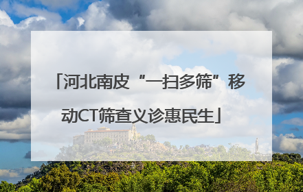 河北南皮“一扫多筛”移动CT筛查义诊惠民生