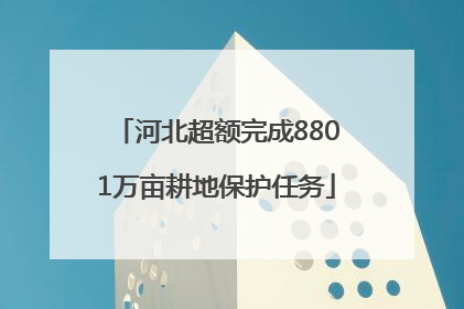 河北超额完成8801万亩耕地保护任务
