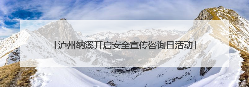 泸州纳溪开启安全宣传咨询日活动