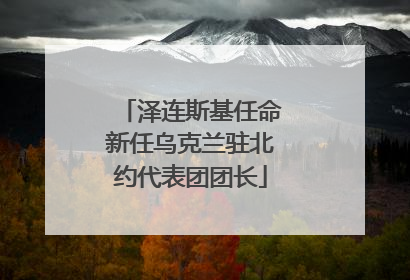 泽连斯基任命新任乌克兰驻北约代表团团长