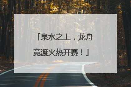 泉水之上，龙舟竞渡火热开赛！