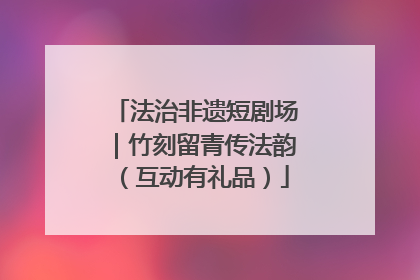 法治非遗短剧场｜竹刻留青传法韵（互动有礼品）