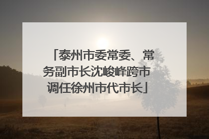泰州市委常委、常务副市长沈峻峰跨市调任徐州市代市长