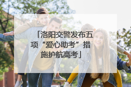 洛阳交警发布五项“爱心助考”措施护航高考
