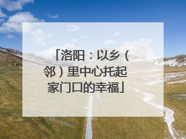 洛阳：以乡（邻）里中心托起家门口的幸福