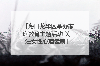 海口龙华区举办家庭教育主题活动 关注女性心理健康