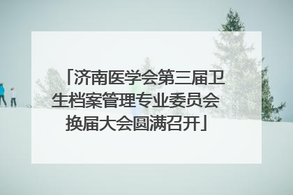 济南医学会第三届卫生档案管理专业委员会换届大会圆满召开