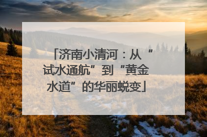 济南小清河：从“试水通航”到“黄金水道”的华丽蜕变