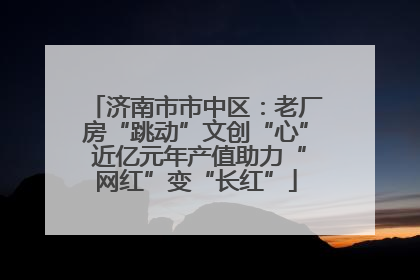 济南市市中区：老厂房“跳动”文创“心” 近亿元年产值助力“网红”变“长红”