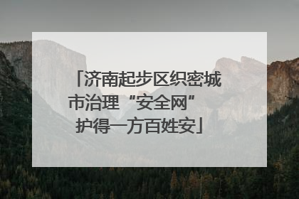 济南起步区织密城市治理“安全网” 护得一方百姓安