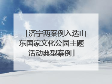 济宁两案例入选山东国家文化公园主题活动典型案例